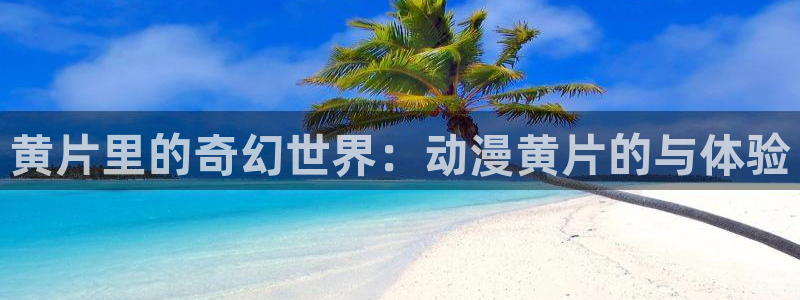 动漫天堂动漫全集在线观看:黄片里的奇幻世界:动漫黄片的与体验配图