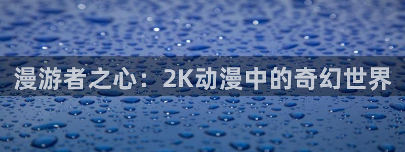 动漫天堂手机动漫在线观看:漫游者之心:2K动漫中的奇幻世界配图