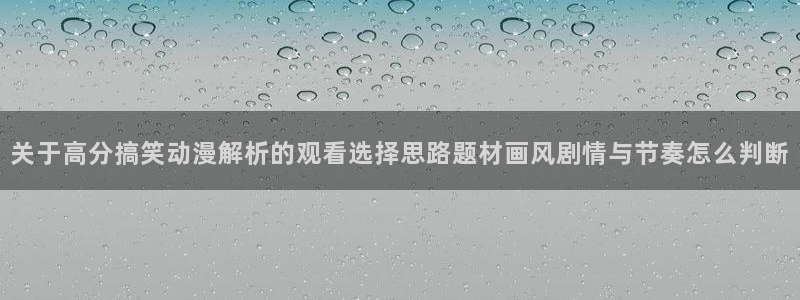 动漫天堂冒险动漫:关于高分搞笑动漫解析的观看选择思路题材画风剧情与节奏怎么判断配图
