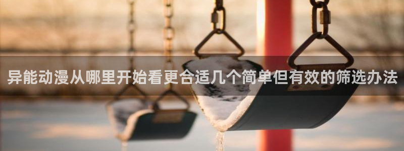 动漫天堂国产动漫推荐:异能动漫从哪里开始看更合适几个简单但有效的筛选办法配图