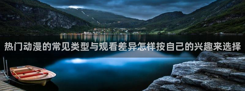 动漫天堂冒险动漫:热门动漫的常见类型与观看差异怎样按自己的兴趣来选择配图