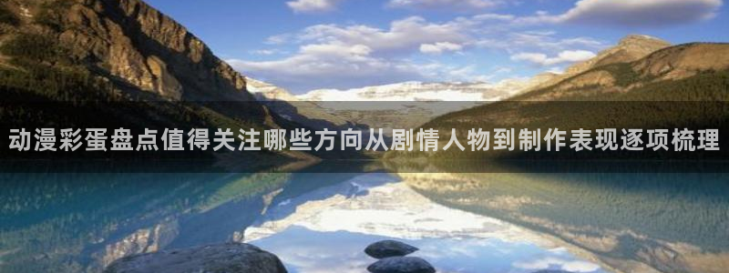 动漫天堂冒险动漫推荐:动漫彩蛋盘点值得关注哪些方向从剧情人物到制作表现逐项梳理配图