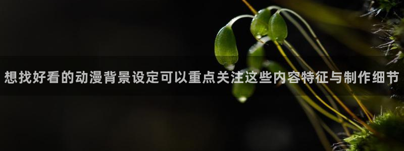 动漫天堂免费动漫在线观看:想找好看的动漫背景设定可以重点关注这些内容特征与制作细节配图
