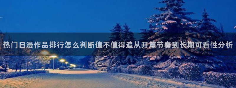 动漫天堂最新动漫推荐：热门日漫作品排行怎么判断值不值得追从开篇节奏到长期可看性分析配图
