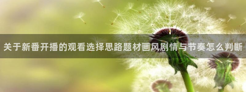 动漫天堂动漫免费观看:关于新番开播的观看选择思路题材画风剧情与节奏怎么判断配图