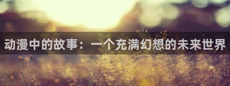 动漫天堂免费动漫：动漫中的故事：一个充满幻想的未来世界配图
