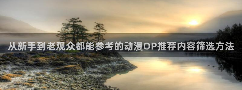 动漫天堂动漫免费观看：从新手到老观众都能参考的动漫OP推荐内容筛选方法配图