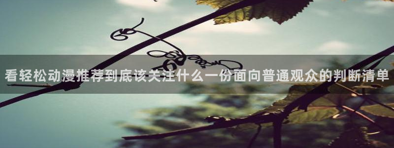 动漫天堂手机动漫：看轻松动漫推荐到底该关注什么一份面向普通观众的判断清单配图