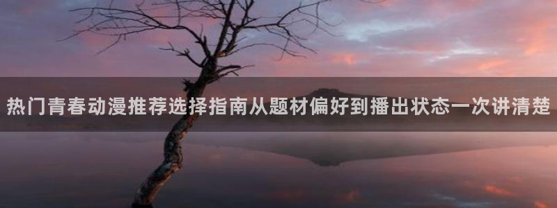 动漫天堂高清完整版:热门青春动漫推荐选择指南从题材偏好到播出状态一次讲清楚配图