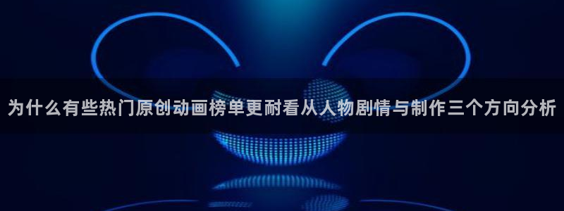 动漫天堂新番推荐：为什么有些热门原创动画榜单更耐看从人物剧情与制作三个方向分析配图