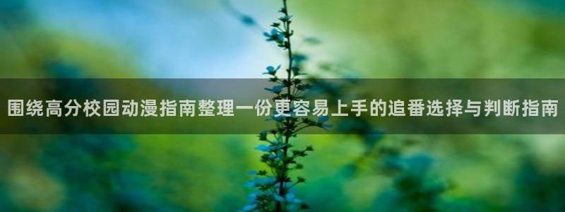 动漫天堂免费:围绕高分校园动漫指南整理一份更容易上手的追番选择与判断指南配图