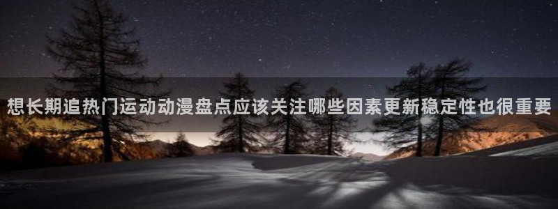 动漫天堂最新新作:想长期追热门运动动漫盘点应该关注哪些因素更新稳定性也很重要配图