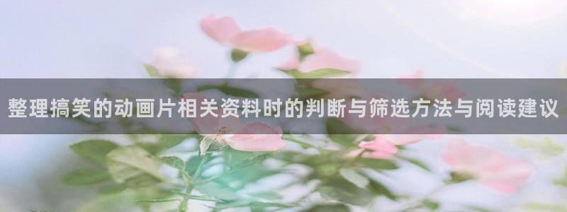 动漫天堂在线追番:整理搞笑的动画片相关资料时的判断与筛选方法与阅读建议配图