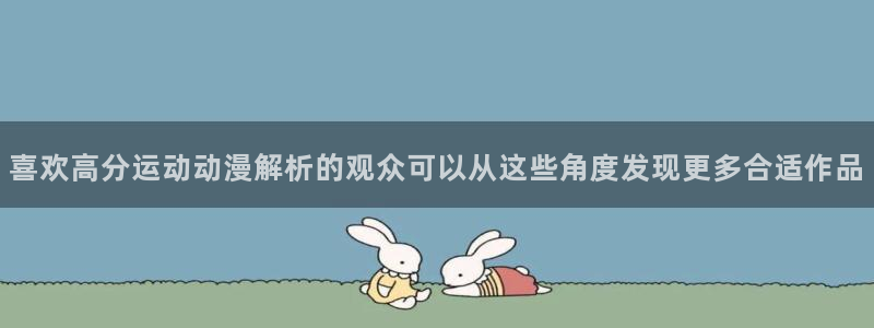 动漫天堂动画片:喜欢高分运动动漫解析的观众可以从这些角度发现更多合适作品配图
