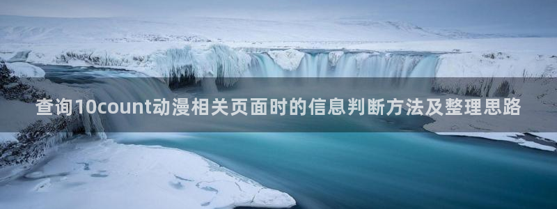 2026动漫天堂免费观看：查询10count动漫相关页面时的信息判断方法及整理思路配图
