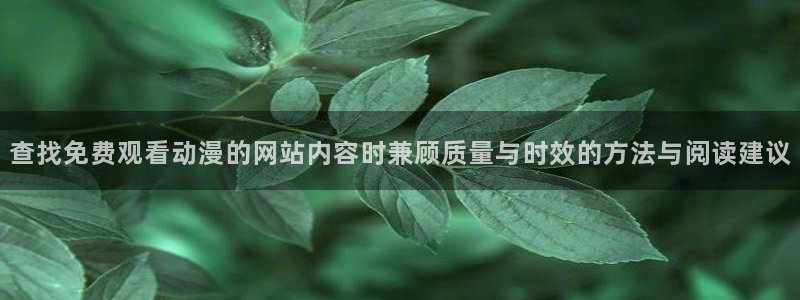 动漫天堂哪里看：查找免费观看动漫的网站内容时兼顾质量与时效的方法与阅读建议配图