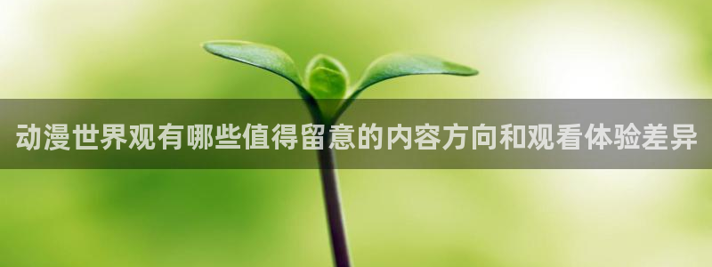 动漫天堂在哪看:动漫世界观有哪些值得留意的内容方向和观看体验差异配图
