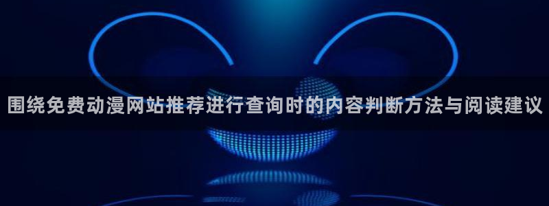 动漫天堂玄幻动漫:围绕免费动漫网站推荐进行查询时的内容判断方法与阅读建议配图