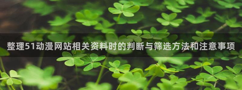动漫天堂动作动漫:整理51动漫网站相关资料时的判断与筛选方法和注意事项配图