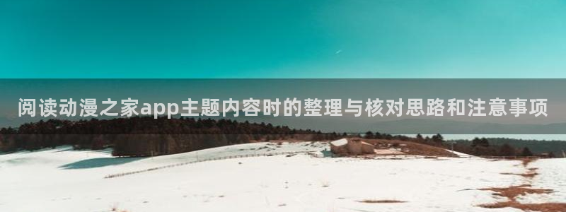 动漫天堂最新日漫:阅读动漫之家app主题内容时的整理与核对思路和注意事项配图