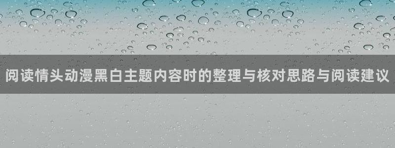 动漫天堂连载：阅读情头动漫黑白主题内容时的整理与核对思路与阅读建议配图