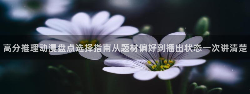 动漫天堂人气排行榜:高分推理动漫盘点选择指南从题材偏好到播出状态一次讲清楚配图