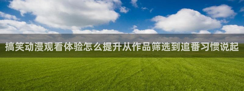 动漫天堂高清全集：搞笑动漫观看体验怎么提升从作品筛选到追番习惯说起配图