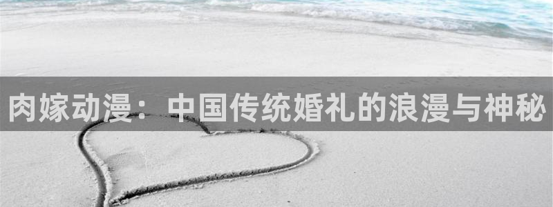 动漫天堂国产动漫大全:肉嫁动漫:中国传统婚礼的浪漫与神秘配图